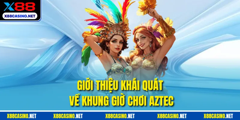 Giới thiệu khái quát về khung giờ chơi Aztec