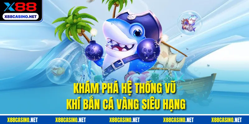 Khám phá hệ thống vũ khí bắn cá vàng siêu hạng