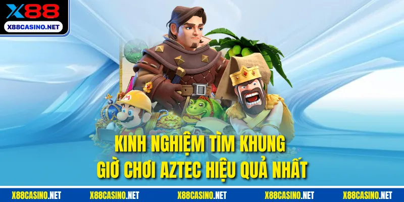 Kinh nghiệm tìm khung giờ chơi Aztec hiệu quả nhất