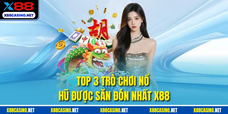 Top 3 trò chơi nổ hũ được săn đón nhất X88