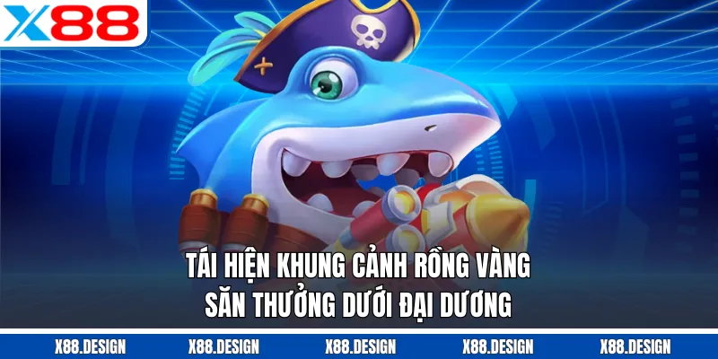 BẮN CÁ Tái hiện khung cảnh rồng vàng săn thưởng dưới đại dương